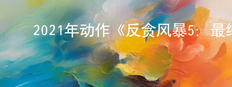 ﻿蔡永发的网络影视资源,﻿2021年动作《反贪风暴5：最终章》HD国粤双语中字迅雷下载_电影天堂